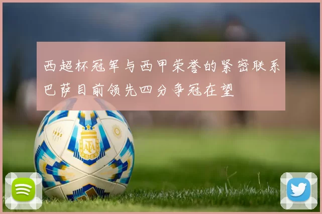 西超杯冠军与西甲荣誉的紧密联系巴萨目前领先四分争冠在望
