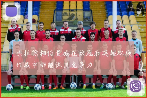 杰拉德相信曼城在欧冠和英超双线作战中都能保持竞争力