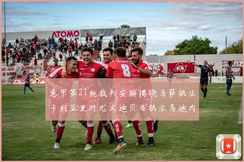 意甲第21轮裁判安排揭晓马萨执法卡利亚里对尤文迪贝洛执法乌迪内斯对国米