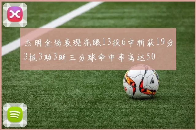 杰明全场表现亮眼13投6中斩获19分3板3助3断三分球命中率高达50