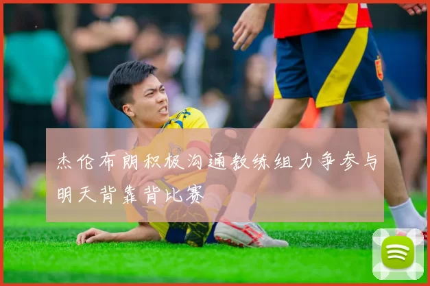 杰伦布朗积极沟通教练组力争参与明天背靠背比赛